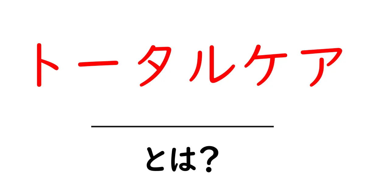 トータルケアとは？初心者でも分かる総合ケアの基本と実践ガイド共起語・同意語・対義語も併せて解説！