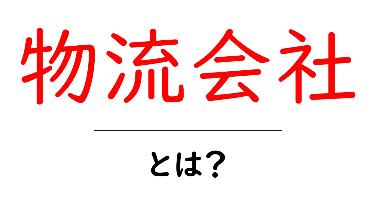 物流会社とは？初心者にもわかる基本と役割を徹底解説共起語・同意語・対義語も併せて解説！
