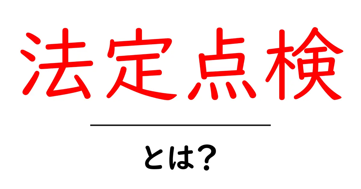 法定点検とは？初心者が知っておくべき受け方とポイント共起語・同意語・対義語も併せて解説！