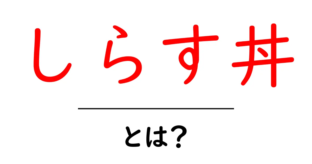 しらす丼とは？初心者向け基本と作り方・アレンジまで徹底解説共起語・同意語・対義語も併せて解説！