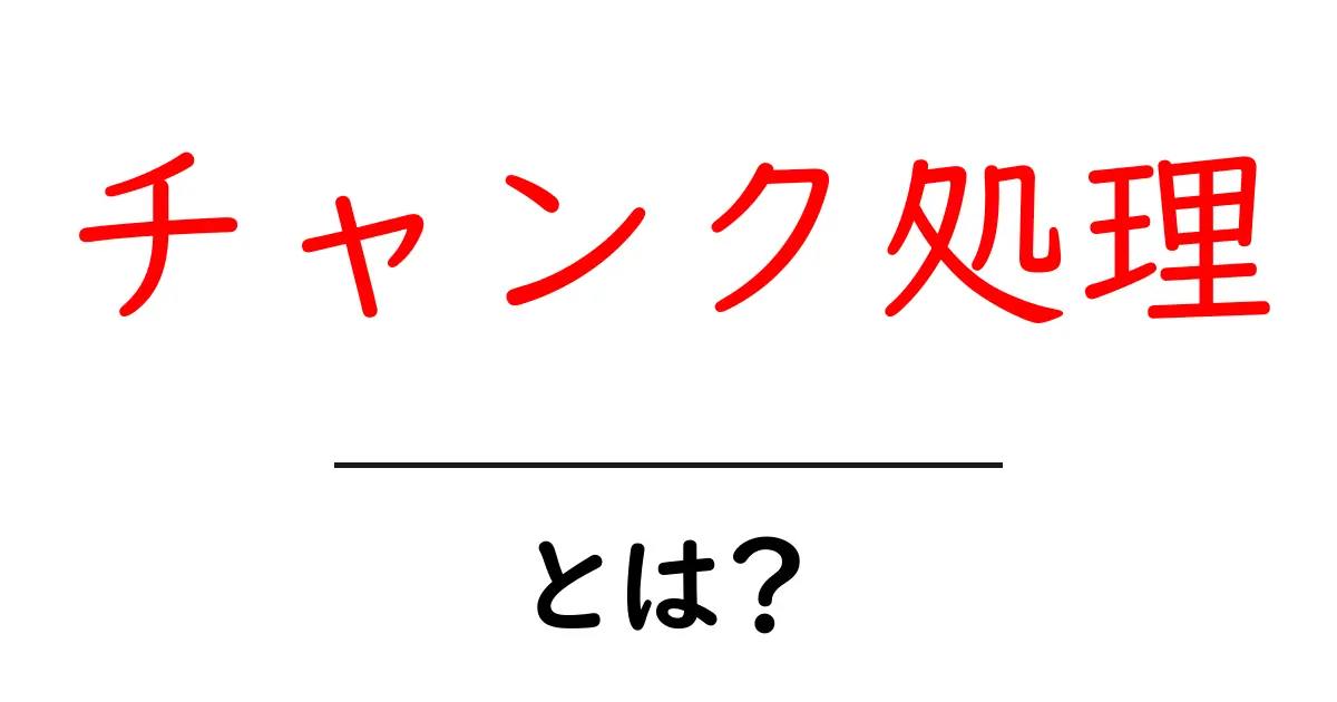 チャンク処理・とは?初心者でもすぐ分かる解説ガイド共起語・同意語・対義語も併せて解説!