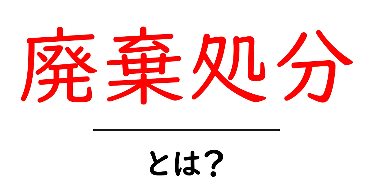 廃棄処分・とは？初心者向けにやさしく解説する基本ガイド共起語・同意語・対義語も併せて解説！