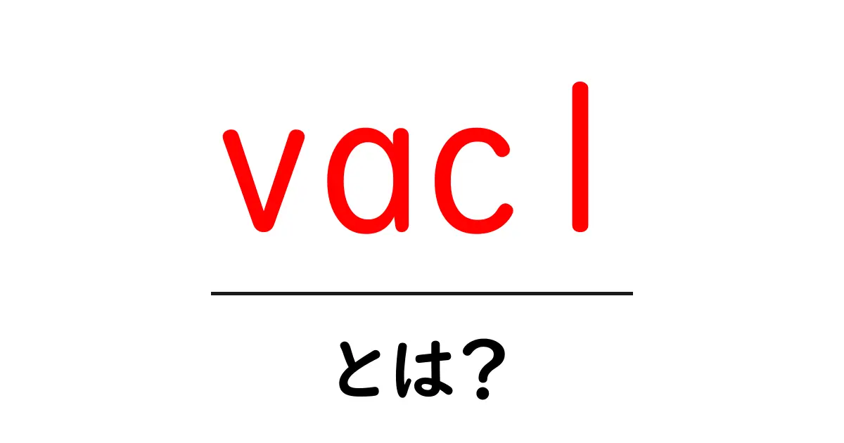 vaclとは？初心者向け完全ガイド：ネットワークの基礎をやさしく解説共起語・同意語・対義語も併せて解説！