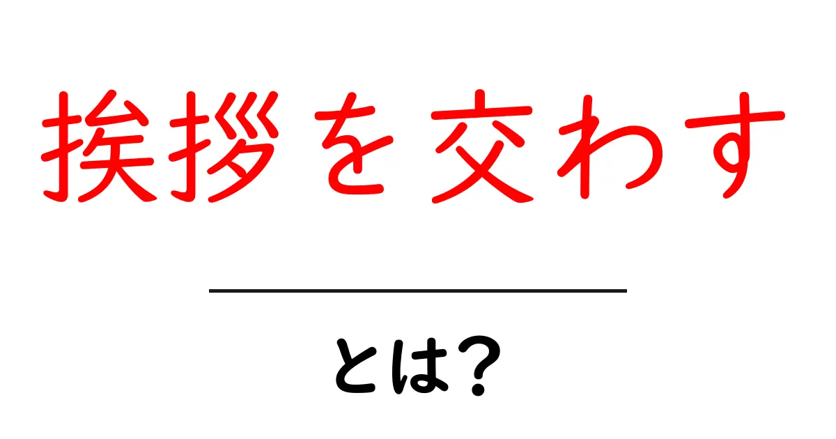 挨拶を交わす・とは？ 初めての人にも伝わる挨拶の基本とマナー共起語・同意語・対義語も併せて解説！