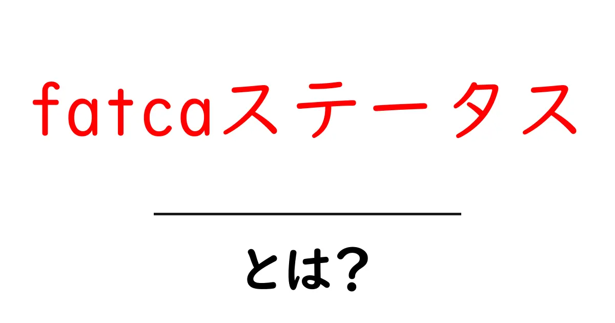 fatcaステータスとは？初心者でも分かる基本ガイド共起語・同意語・対義語も併せて解説！