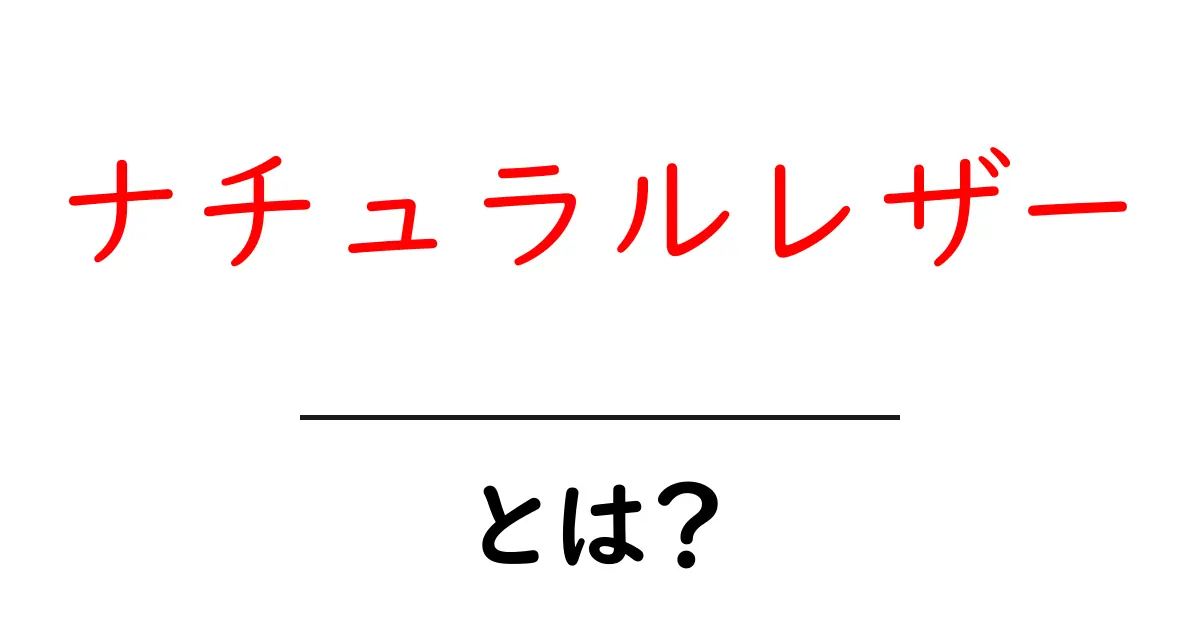 ナチュラルレザーとは？初心者でも分かる基礎解説と選び方共起語・同意語・対義語も併せて解説！