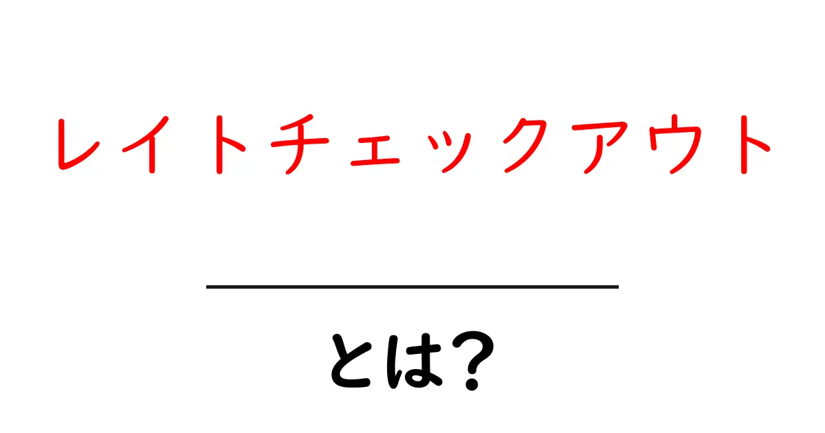 レイトチェックアウトとは？初心者でも納得の使い方とメリットを徹底解説共起語・同意語・対義語も併せて解説！