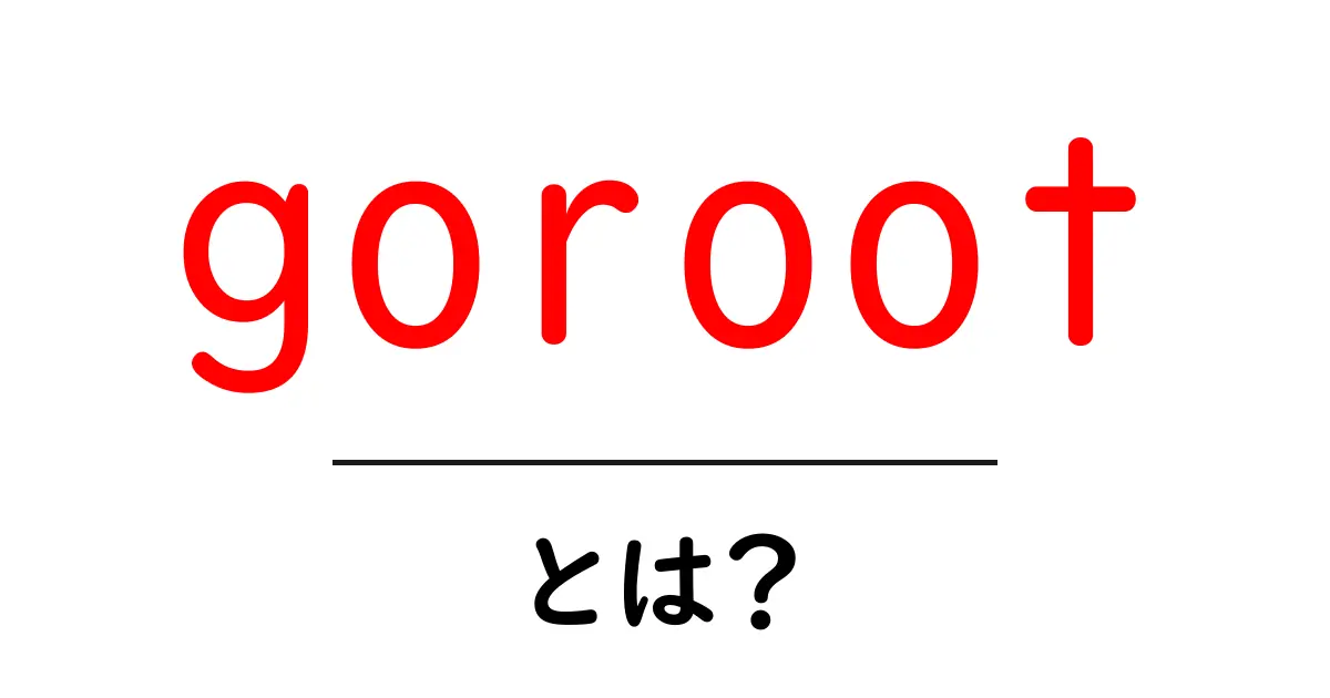gorootとは？初心者が押さえるGoの基礎と使い方をやさしく解説共起語・同意語・対義語も併せて解説！