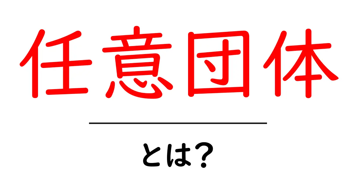 任意団体・とは？初心者のためのやさしい解説と始め方ガイド共起語・同意語・対義語も併せて解説！