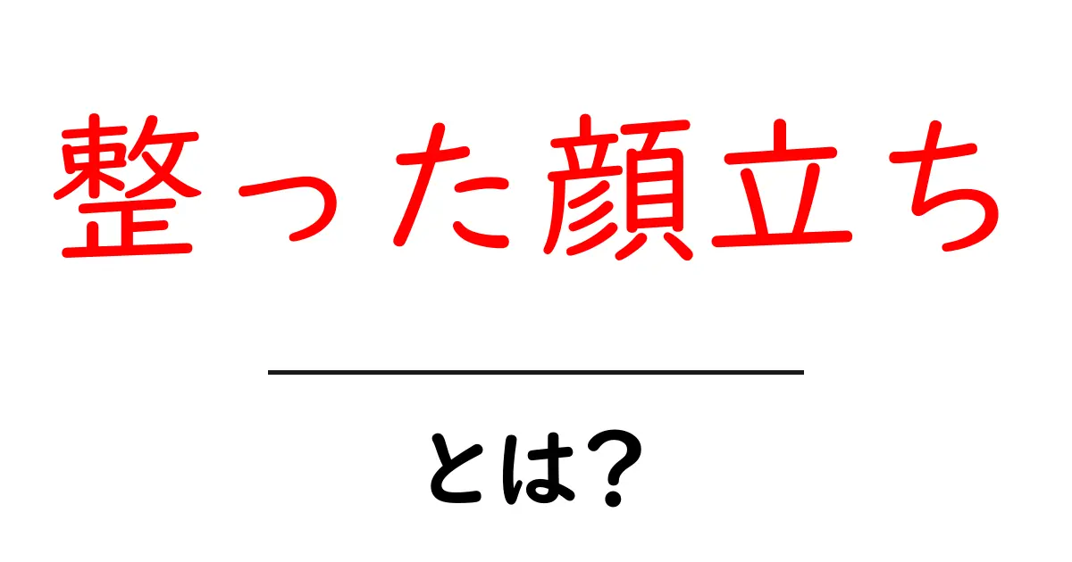整った顔立ちとは?初心者でもわかる美の基準と考え方共起語・同意語・対義語も併せて解説!