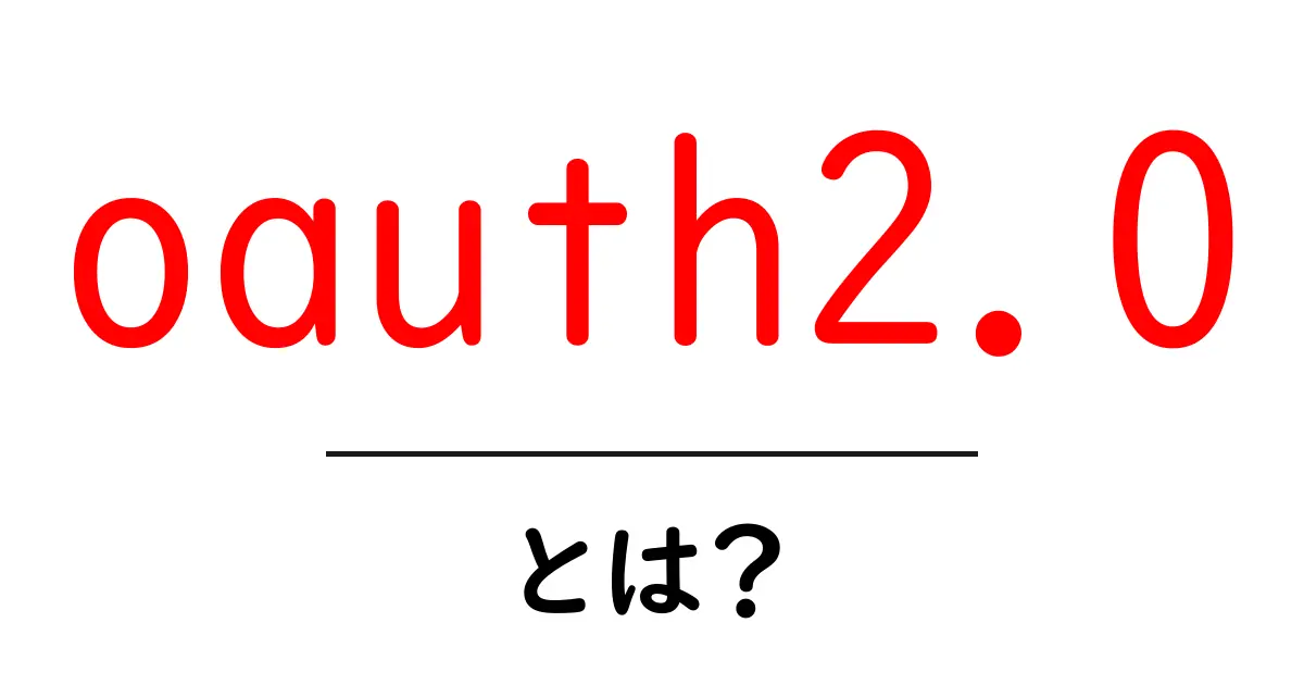 oauth2.0とは？初心者にもわかる基本と仕組みを徹底解説共起語・同意語・対義語も併せて解説！