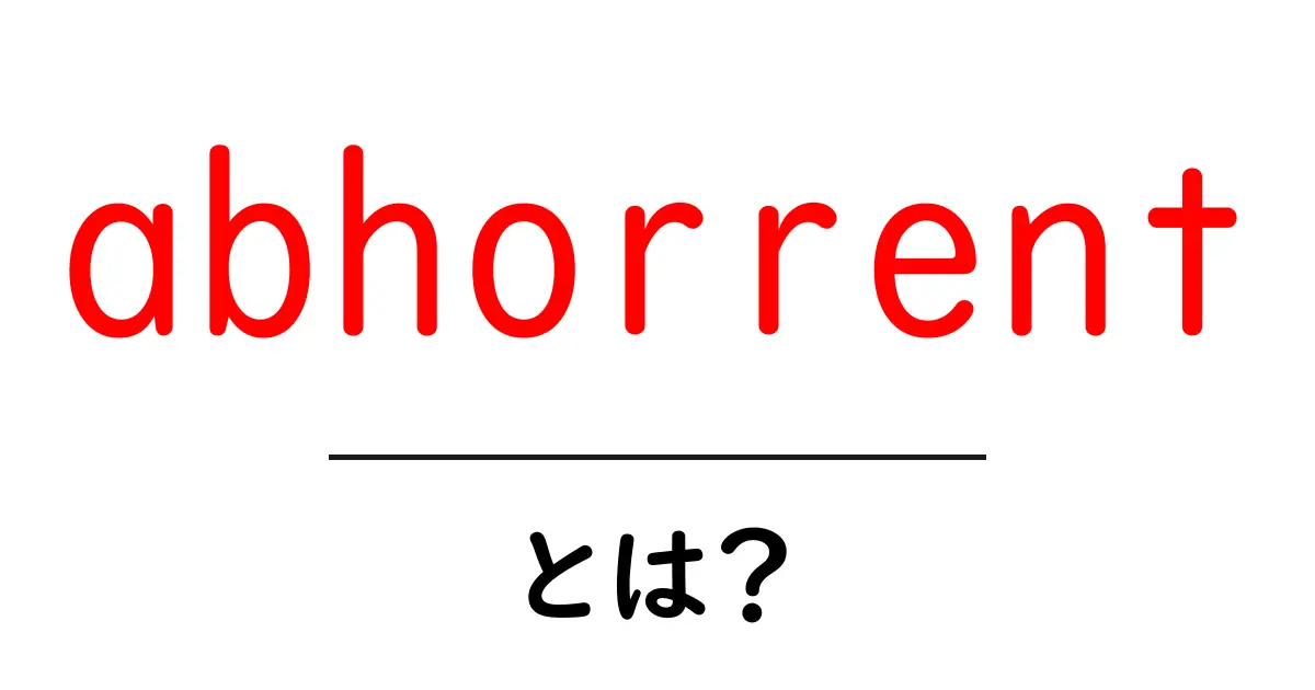 abhorrentとは？意味・使い方・例文をわかりやすく解説共起語・同意語・対義語も併せて解説！