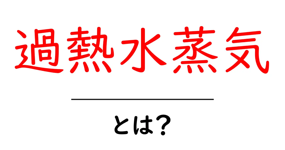過熱水蒸気とは？初心者にも分かるやさしい解説ガイド共起語・同意語・対義語も併せて解説！