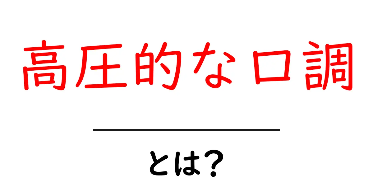 高圧的な口調・とは？初心者でもわかる解説と使い方のポイント共起語・同意語・対義語も併せて解説！