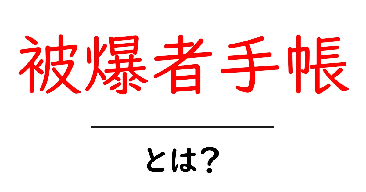 被爆者手帳・とは？ 被爆者手帳の意味と役割をやさしく解説共起語・同意語・対義語も併せて解説！
