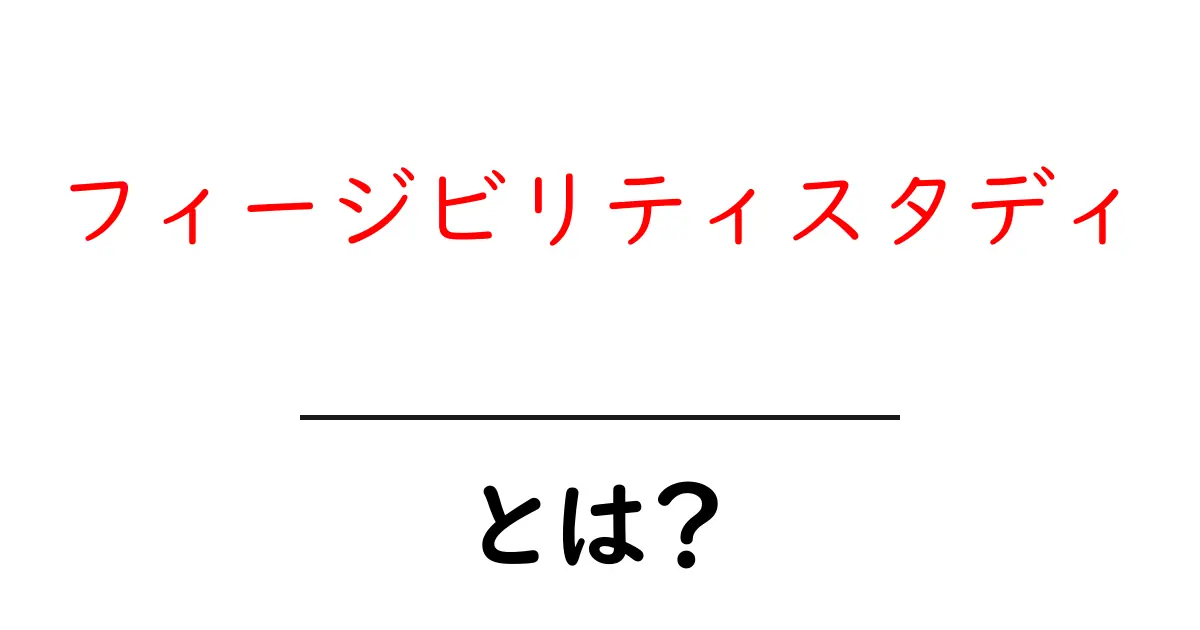 フィージビリティスタディとは？初心者にもわかる基本と実践のコツ共起語・同意語・対義語も併せて解説！