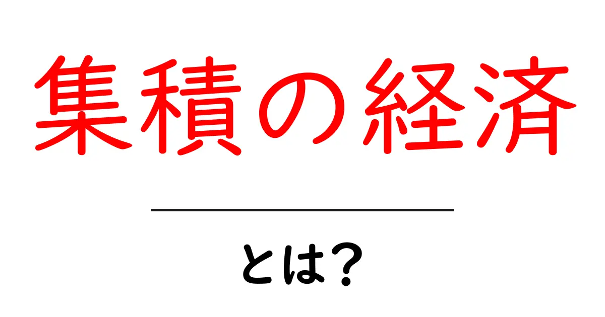 集積の経済・とは? なぜ場所が人と会社を引き寄せるのかをやさしく解説共起語・同意語・対義語も併せて解説!