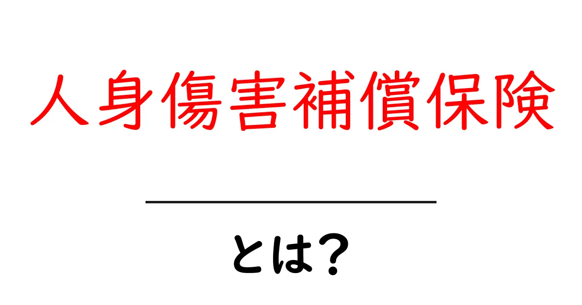 人身傷害補償保険とは？初心者でもわかる基礎ガイド共起語・同意語・対義語も併せて解説！