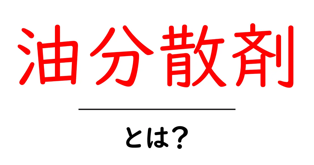油分散剤・とは?初心者でもすぐわかる油の汚れ対策としくみ共起語・同意語・対義語も併せて解説!