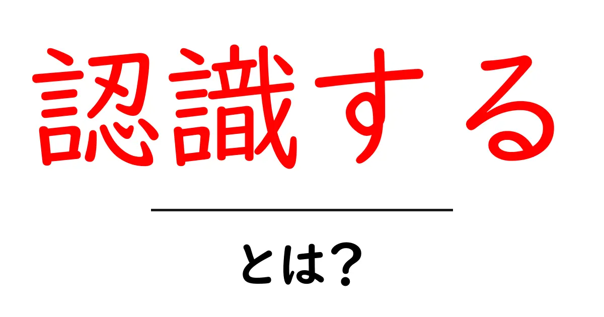 認識する・とは?初心者にやさしい基本解説と日常の例え共起語・同意語・対義語も併せて解説!