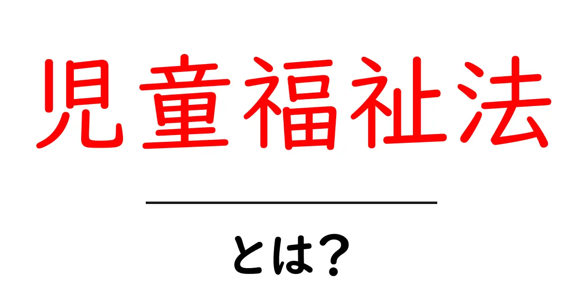 児童福祉法・とは?初心者向けにわかりやすく解説する基本ガイド共起語・同意語・対義語も併せて解説!