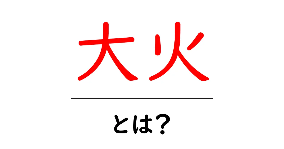 大火・とは？初心者でも分かる基本ガイド共起語・同意語・対義語も併せて解説！