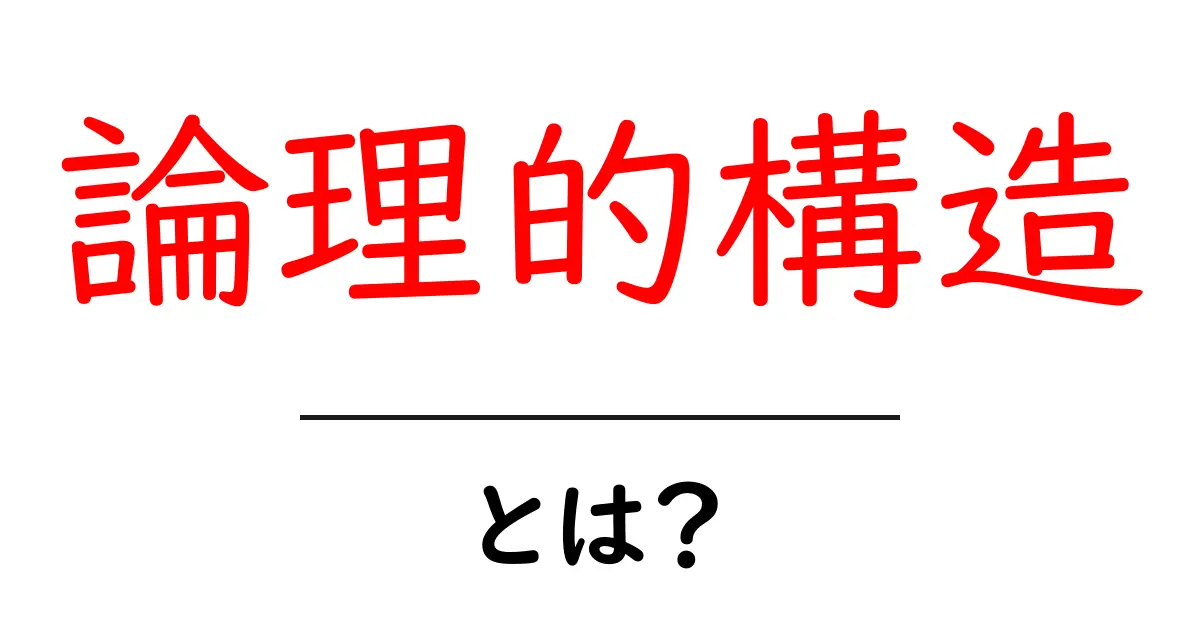 論理的構造とは？初心者向けに分かりやすく解説する基本ガイド共起語・同意語・対義語も併せて解説！