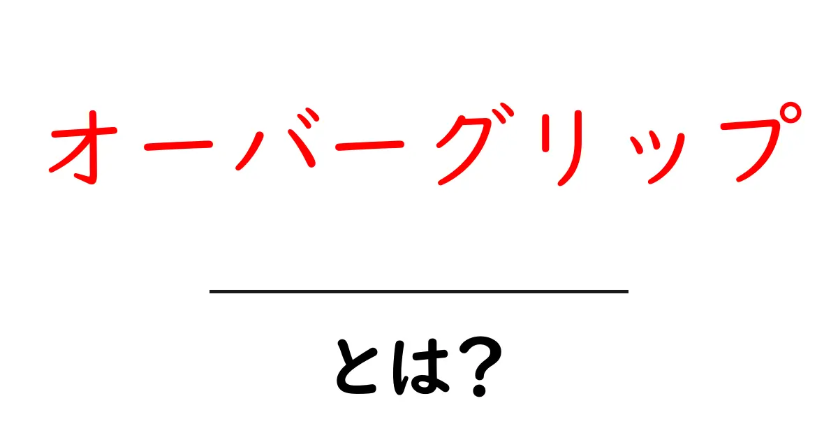 オーバーグリップとは?初心者でもすぐに使い方がわかる基本ガイド共起語・同意語・対義語も併せて解説!