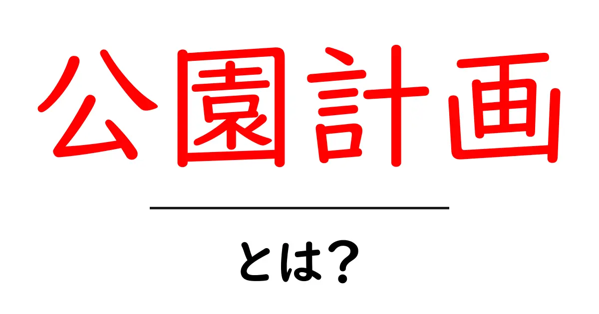 公園計画とは？初心者向けガイドで学ぶ基本と実例共起語・同意語・対義語も併せて解説！