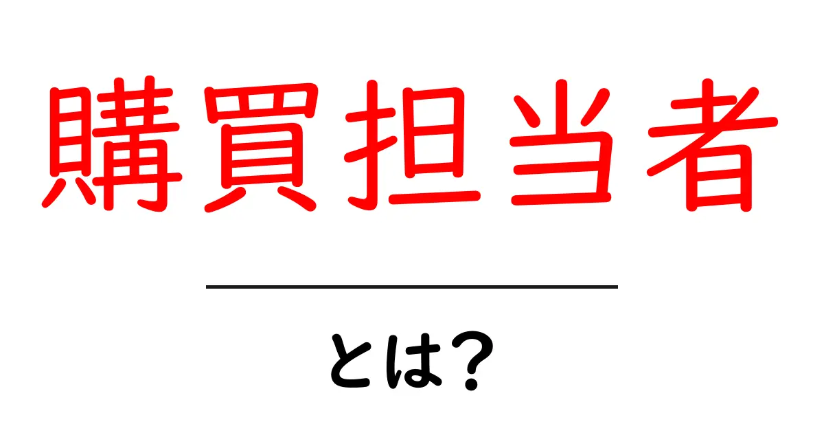 購買担当者とは?購買の現場を理解する基礎と役割を初心者向けに解説共起語・同意語・対義語も併せて解説!