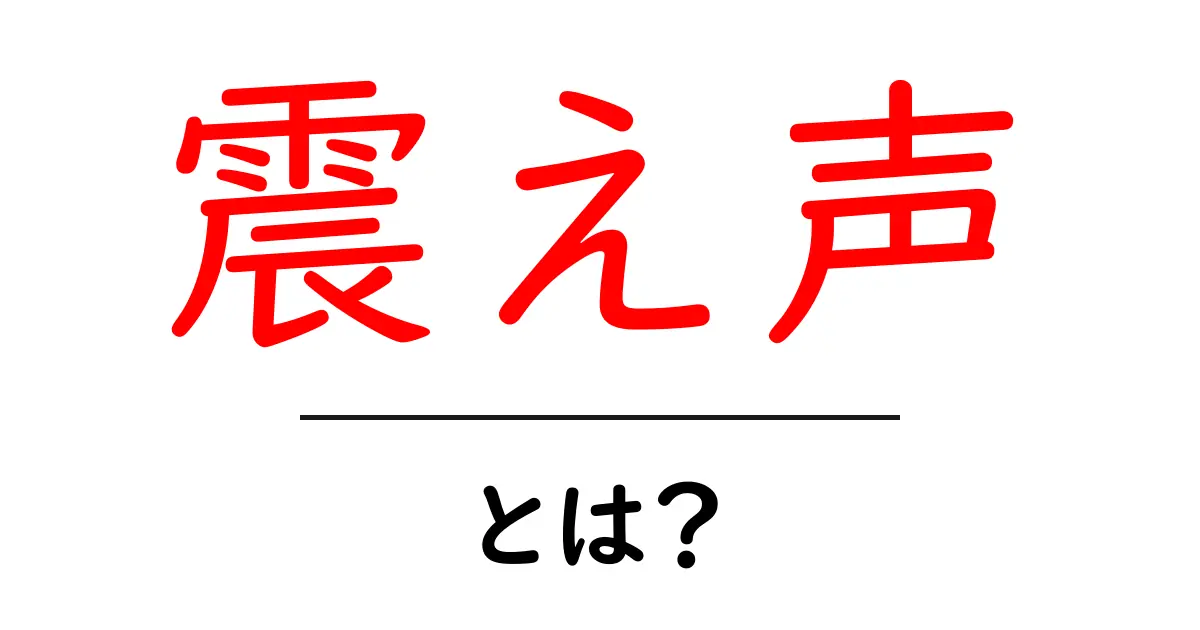震え声・とは？ 震え声の意味と使い方を初心者にもわかりやすく解説共起語・同意語・対義語も併せて解説！