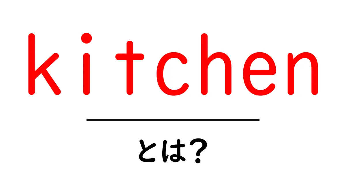 kitchenとは？初心者にもわかる基本と使い方ガイド共起語・同意語・対義語も併せて解説！