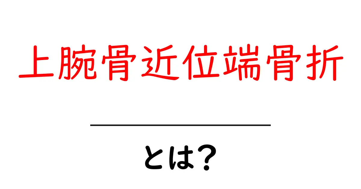 上腕骨近位端骨折とは？初心者向けに図解と治療ガイド付き共起語・同意語・対義語も併せて解説！