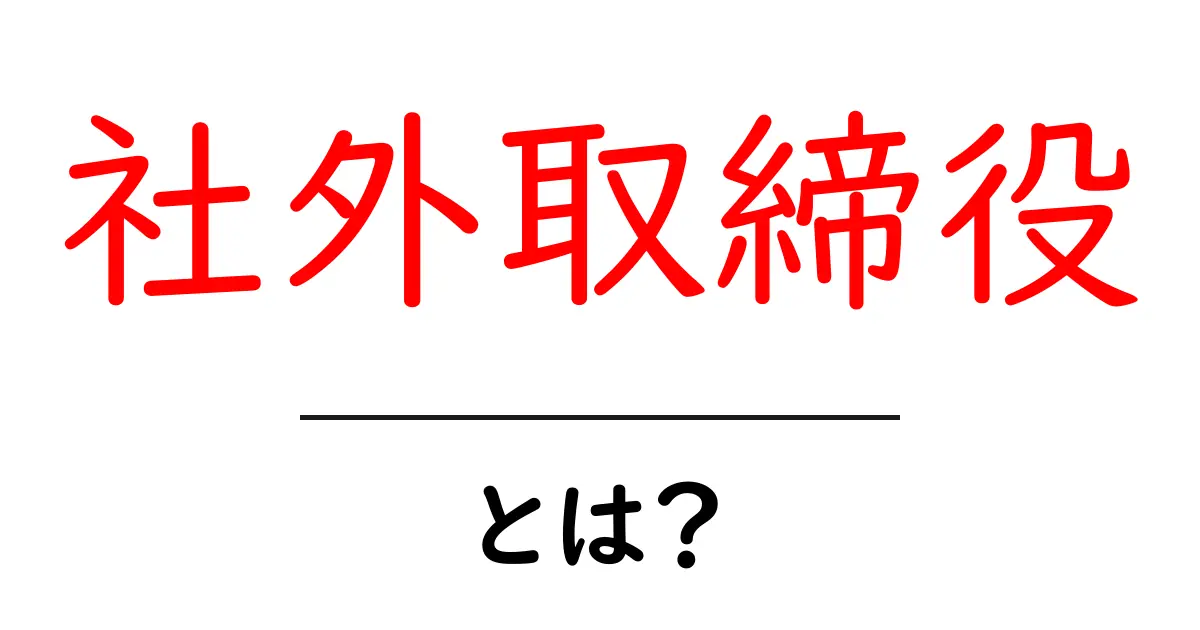 社外取締役・とは？初心者にもわかる基本と役割の解説共起語・同意語・対義語も併せて解説！