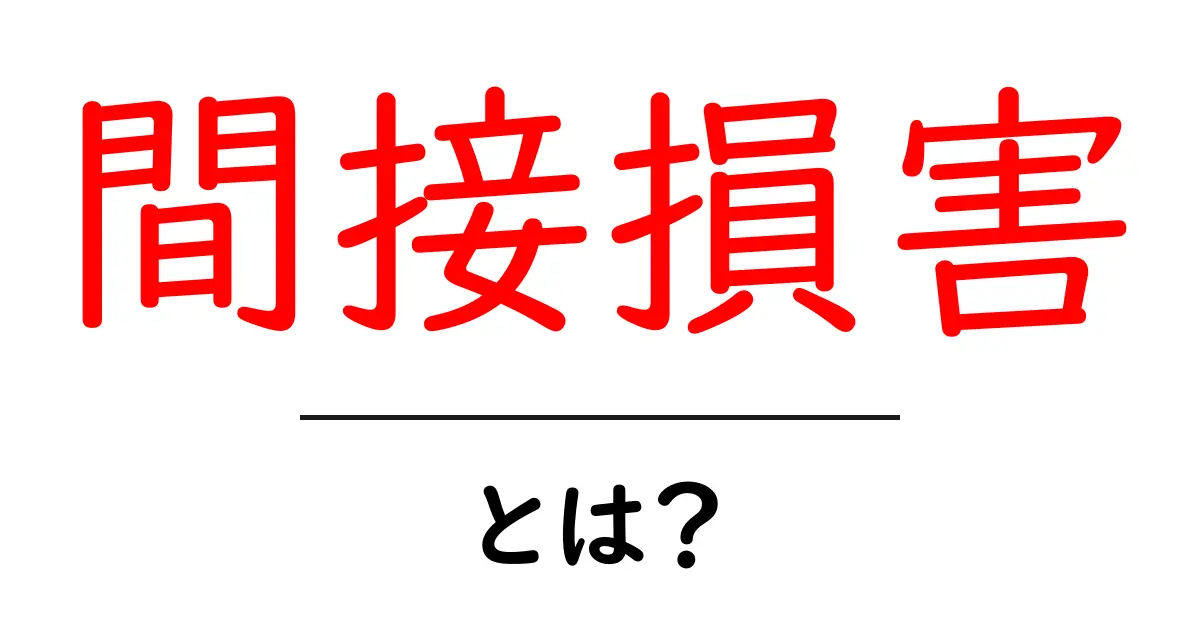 間接損害とは？初心者にも分かる基本と事例、知っておくべきポイント共起語・同意語・対義語も併せて解説！