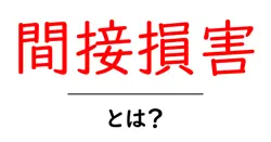 間接損害とは？初心者にも分かる基本と事例、知っておくべきポイント共起語・同意語・対義語も併せて解説！
