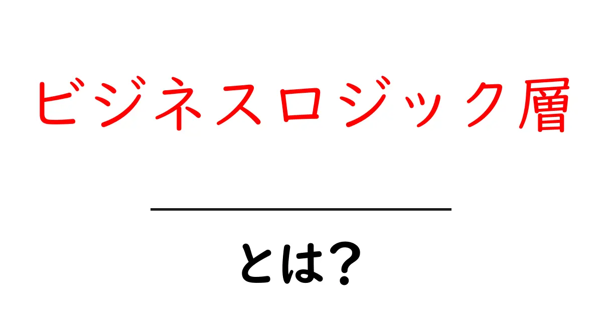 ビジネスロジック層・とは？初心者にも分かる基本と役割を解説共起語・同意語・対義語も併せて解説！