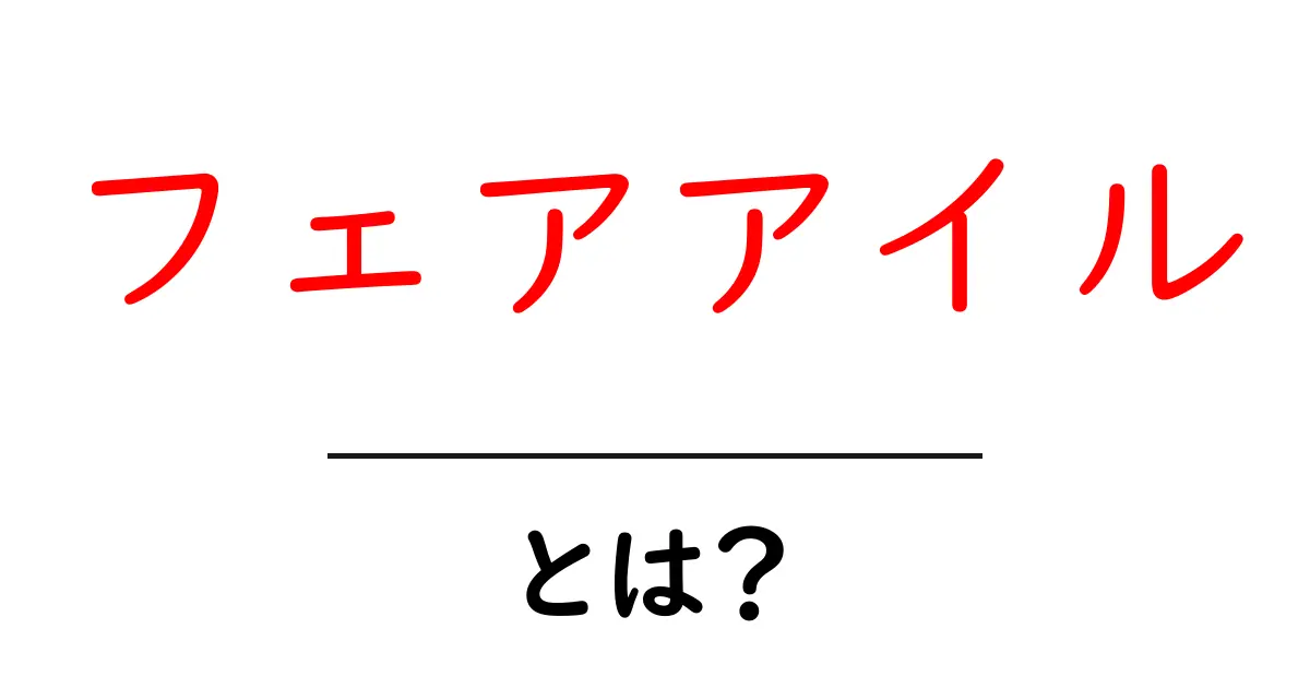 フェアアイル・とは？初心者向けに分かりやすく解説する基礎ガイド共起語・同意語・対義語も併せて解説！