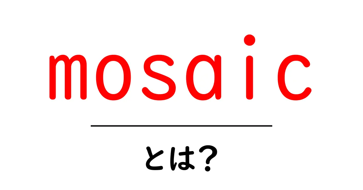 mosaicとは?初心者が押さえる基本と魅力をやさしく解説共起語・同意語・対義語も併せて解説!