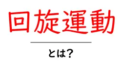 回旋運動・とは？回転の基本と身近な例をやさしく解説共起語・同意語・対義語も併せて解説！