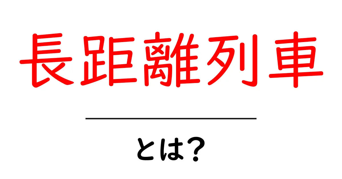長距離列車・とは？を初心者向けに徹底解説！基本から楽しみ方まで共起語・同意語・対義語も併せて解説！