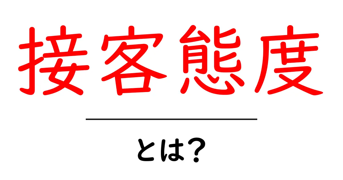 接客態度とは?初心者でもすぐ身につく基本と実践のコツ共起語・同意語・対義語も併せて解説!