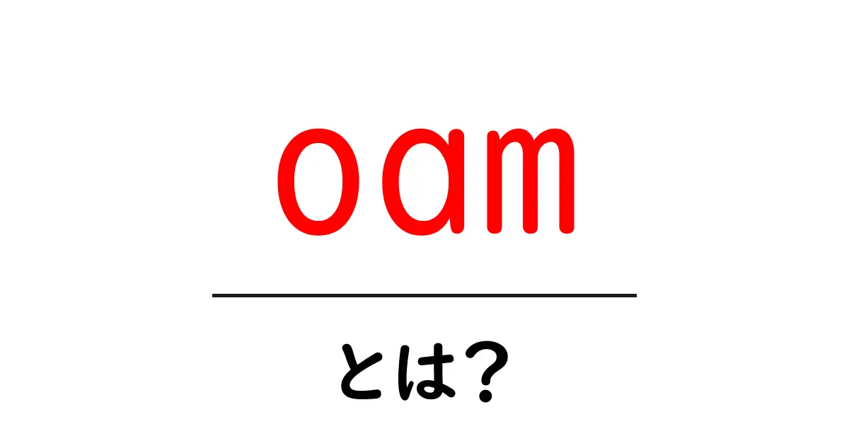 oamとは？初心者が知っておく基本と実務での使い方共起語・同意語・対義語も併せて解説！