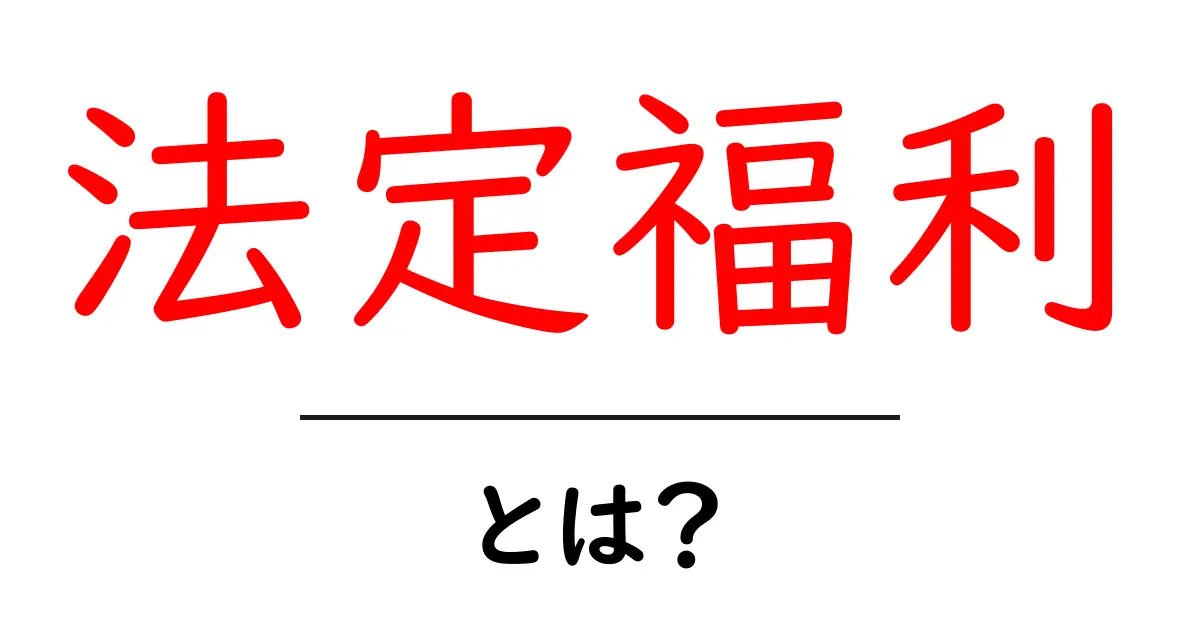 法定福利とは?初心者向けに分かりやすく解説する基礎ガイド共起語・同意語・対義語も併せて解説!
