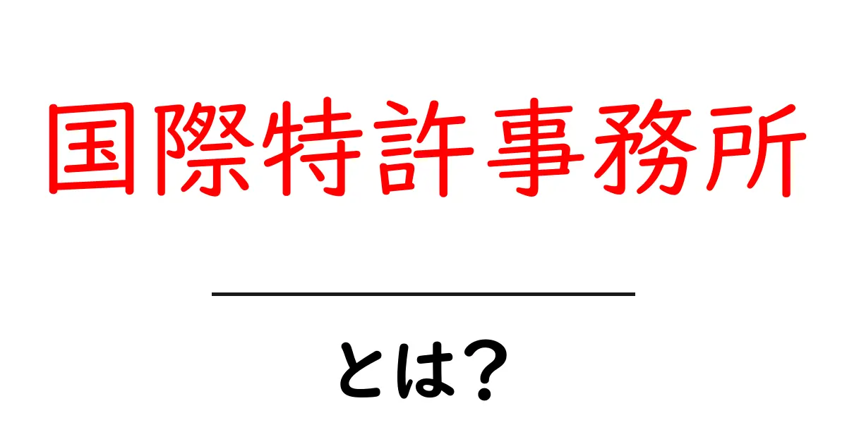国際特許事務所・とは？初心者が知っておくべき基礎ガイド共起語・同意語・対義語も併せて解説！
