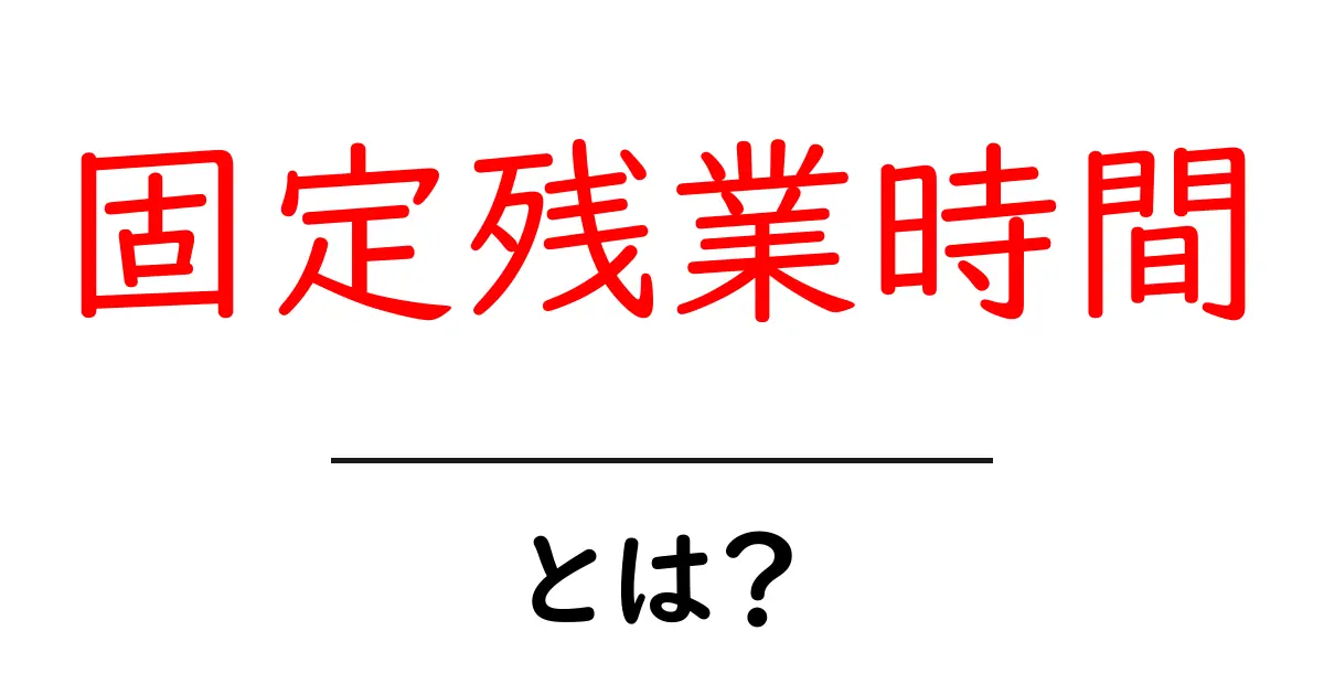 固定残業時間とは？初心者にもわかる仕組みと注意点を徹底解説共起語・同意語・対義語も併せて解説！