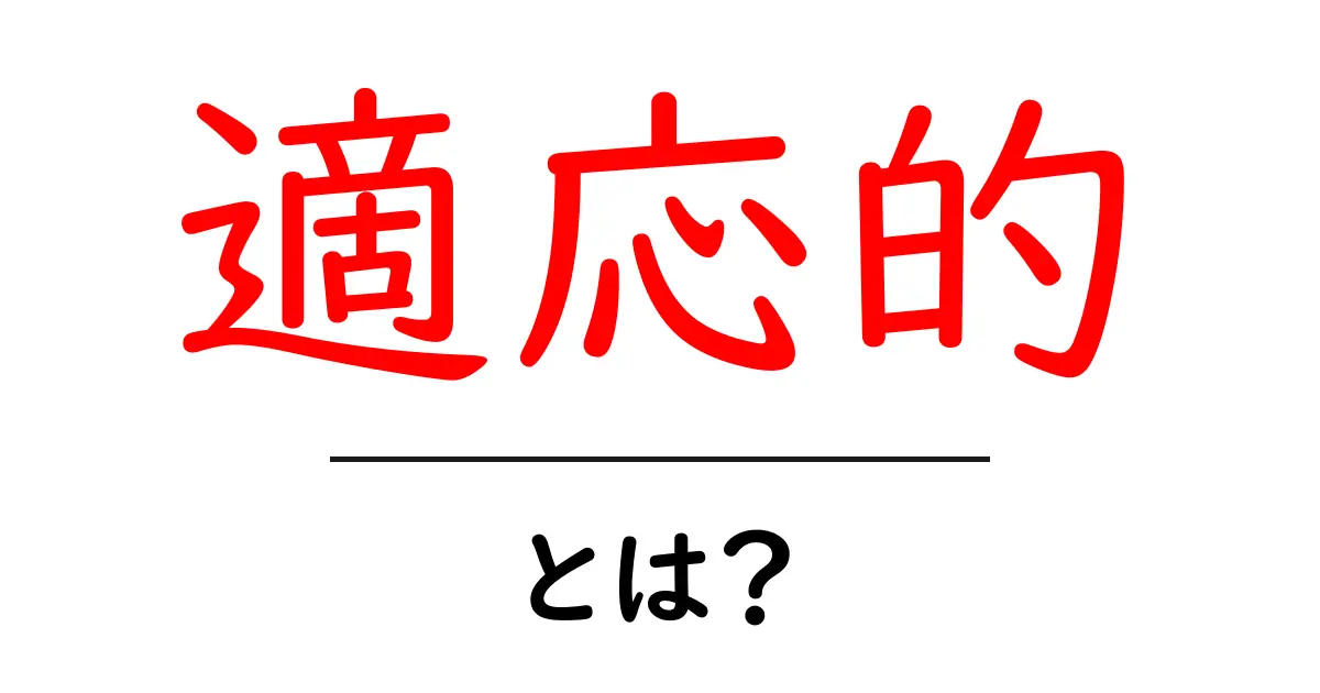 適応的とは？初心者でもわかる基本ガイドと日常の例共起語・同意語・対義語も併せて解説！