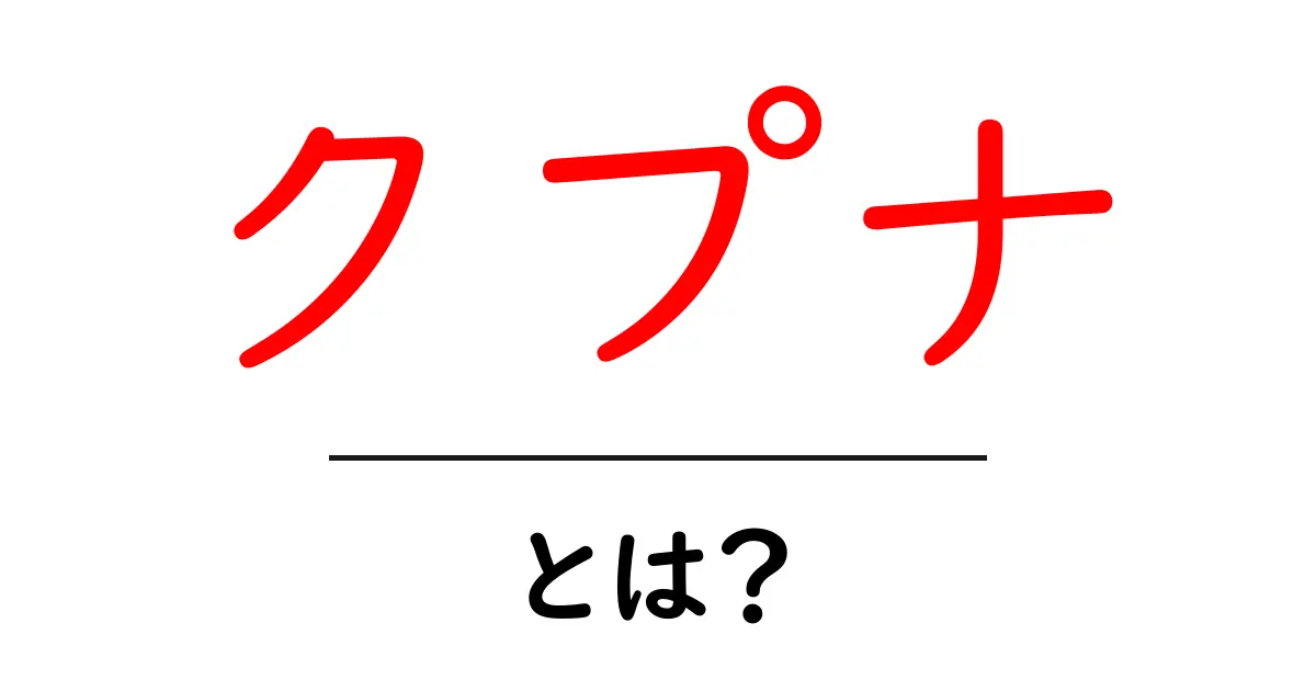 クプナとは？初心者にも分かる意味と使い方ガイド共起語・同意語・対義語も併せて解説！