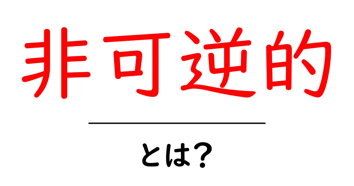 非可逆的・とは？中学生にもわかるやさしい解説と身近な例共起語・同意語・対義語も併せて解説！