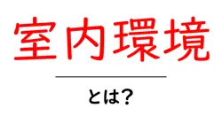 室内環境・とは？初心者にもわかる基本と家を快適にする7つのポイント共起語・同意語・対義語も併せて解説！